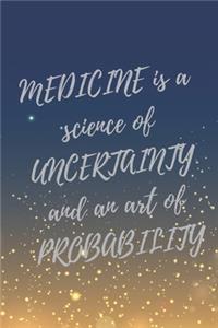 MEDICINE is a science of UNCERTAINTY and an art of PROBABILITY.