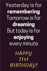 Yesterday is for Remembering Tomorrow is for Dreaming But Today is for Enjoying Happy 71st Birthday