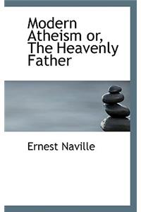 Modern Atheism Or, the Heavenly Father