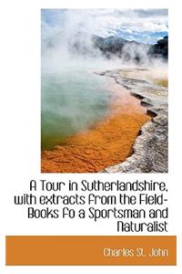 A Tour in Sutherlandshire, with Extracts from the Field-Books Fo a Sportsman and Naturalist