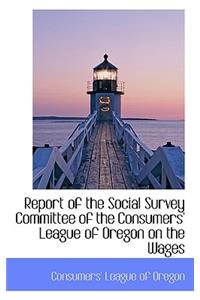 Report of the Social Survey Committee of the Consumers' League of Oregon on the Wages
