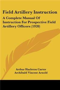 Field Artillery Instruction: A Complete Manual Of Instruction For Prospective Field Artillery Officers (1920)