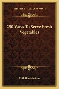 250 Ways to Serve Fresh Vegetables