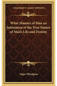 What Manner of Man an Intimation of the True Nature of Man's Life and Destiny