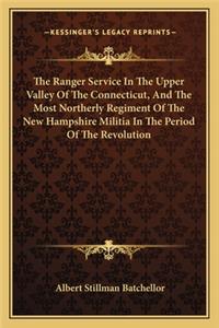 The Ranger Service In The Upper Valley Of The Connecticut, And The Most Northerly Regiment Of The New Hampshire Militia In The Period Of The Revolution