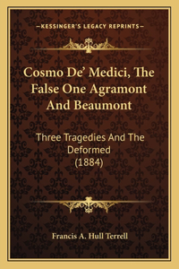 Cosmo De' Medici, The False One Agramont And Beaumont: Three Tragedies And The Deformed (1884)