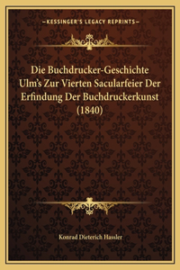 Die Buchdrucker-Geschichte Ulm's Zur Vierten Sacularfeier Der Erfindung Der Buchdruckerkunst (1840)
