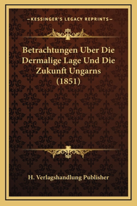 Betrachtungen Uber Die Dermalige Lage Und Die Zukunft Ungarns (1851)