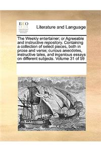 The Weekly Entertainer; Or Agreeable and Instructive Repository. Containing a Collection of Select Pieces, Both in Prose and Verse; Curious Anecdotes, Instructive Tales, and Ingenious Essays on Different Subjects. Volume 31 of 59