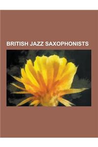 British Jazz Saxophonists: British Jazz Alto Saxophonists, British Jazz Soprano Saxophonists, English Jazz Saxophonists, Scottish Jazz Saxophonis
