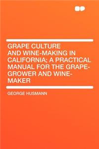 Grape Culture and Wine-Making in California; A Practical Manual for the Grape-Grower and Wine-Maker