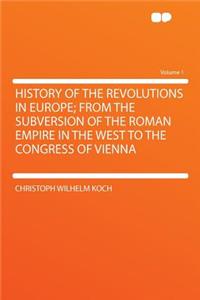 History of the Revolutions in Europe; From the Subversion of the Roman Empire in the West to the Congress of Vienna Volume 1