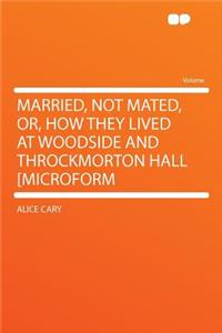 Married, Not Mated, Or, How They Lived at Woodside and Throckmorton Hall [microform