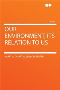 Our Environment, Its Relation to Us