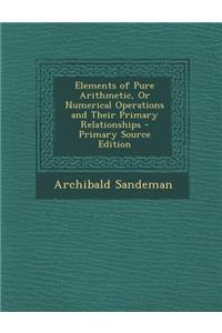Elements of Pure Arithmetic, or Numerical Operations and Their Primary Relationships
