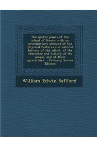 The Useful Plants of the Island of Guam; With an Introductory Account of the Physical Features and Natural History of the Island, of the Character and