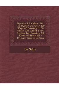 Oysters a la Mode, Or, the Oyster and Over 100 Ways of Cooking It: To Which Are Added a Few Recipes for Cooking All Kinds of Shellfish