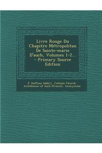 Livre Rouge Du Chapitre Metropolitan de Sainte-Marie D'Auch, Volumes 1-2... - Primary Source Edition