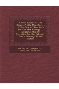 Annual Report of the Board of City Magistrates of the City of New York for the Year Ending ..., Including Also the Statistics for the Calendar Year