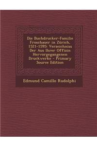 Die Buchdrucker-Familie Froschauer in Zurich, 1521-1595: Verzeichniss Der Aus Ihrer Offizin Hervorgegangenen Druckwerke - Primary Source Edition