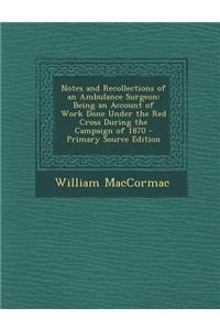 Notes and Recollections of an Ambulance Surgeon: Being an Account of Work Done Under the Red Cross During the Campaign of 1870 - Primary Source Editio