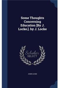 Some Thoughts Concerning Education [By J. Locke.]. by J. Locke