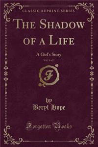 The Shadow of a Life, Vol. 3 of 3: A Girl's Story (Classic Reprint)