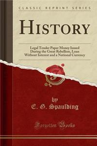 History: Legal Tender Paper Money Issued During the Great Rebellion, Loan Without Interest and a National Currency (Classic Reprint)