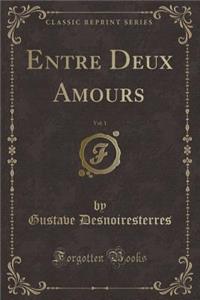 Entre Deux Amours, Vol. 1 (Classic Reprint)