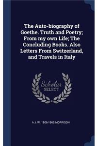 Auto-biography of Goethe. Truth and Poetry; From my own Life; The Concluding Books. Also Letters From Switzerland, and Travels in Italy