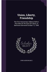 Union, Liberty, Friendship: The First Anniversary Address Before The Order Of The Sons Of Liberty, In Baltimore Delivered October 12, 1848