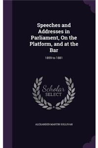 Speeches and Addresses in Parliament, On the Platform, and at the Bar