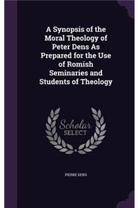 Synopsis of the Moral Theology of Peter Dens As Prepared for the Use of Romish Seminaries and Students of Theology