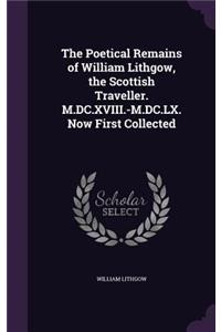 The Poetical Remains of William Lithgow, the Scottish Traveller. M.DC.XVIII.-M.DC.LX. Now First Collected
