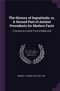 The History of Ingratitude, or, A Second Part of Antient Precedents for Modern Facts