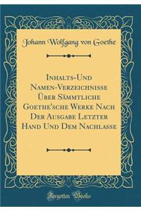 Inhalts-Und Namen-Verzeichnisse Ã?ber SÃ¤mmtliche Goethe'sche Werke Nach Der Ausgabe Letzter Hand Und Dem Nachlasse (Classic Reprint)