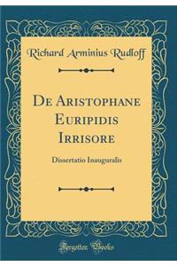 de Aristophane Euripidis Irrisore: Dissertatio Inauguralis (Classic Reprint)