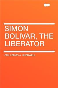 Simon Bolivar, the Liberator