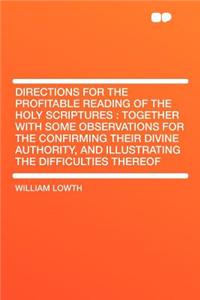 Directions for the Profitable Reading of the Holy Scriptures: Together with Some Observations for the Confirming Their Divine Authority, and Illustrat