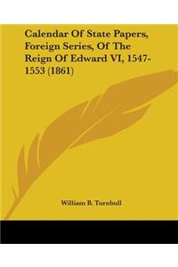 Calendar Of State Papers, Foreign Series, Of The Reign Of Edward VI, 1547-1553 (1861)
