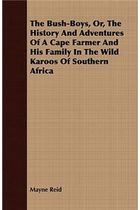 The Bush-Boys, Or, The History And Adventures Of A Cape Farmer And His Family In The Wild Karoos Of Southern Africa