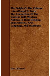 The Origin Of The Chinese - An Attempt To Trace The Connection Of The Chinese With Western Nations In Their Religion, Superstitions, Arts, Language, And Traditions