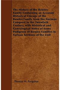 History of the Bowles Family Containing an Accurate Historical Lineage of the Bowles Family from the Norman Conquest to the Twentieth Century, with Historical and Genealogical Notes of Some Pedigrees of Bowles Families in Various Sections of the Un