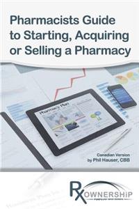 Pharmacists Guide to Starting, Acquiring or Selling a Pharmacy: (Canadian Version)