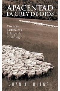 Apacentad La Grey de Dios: Vivencias Pastorales a Lo Largo de Medio Siglo