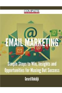 Email Marketing - Simple Steps to Win, Insights and Opportunities for Maxing Out Success