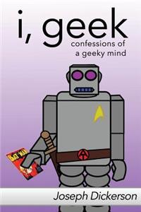I, Geek: Confessions of a Geeky Mind