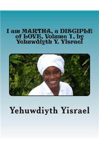 I Am Martha, a Disciple of Love, Volume 1, by Yehuwdiyth Y. Yisrael: I Am Martha, a Disciple of Love, Volume 1 by Yehuwdiyth Y. Yisrael