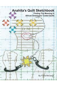 Anahita's Quilt Sketchbook: Finding The Meaning In African Americans' Coded Quilts