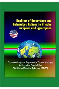 Realities of Deterrence and Retaliatory Options to Attacks in Space and Cyberspace - Characterizing the Asymmetric Threat, Hacking, Antisatellite Capabilities, Distributed Denial-of-Service (DDOS)